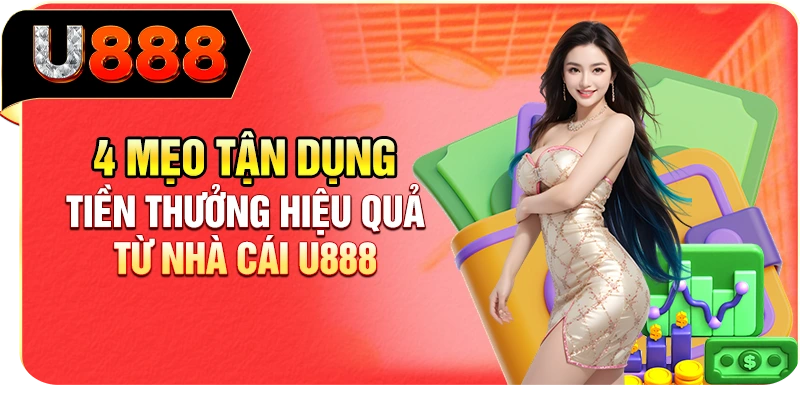 4 Mẹo Tận Dụng Tiền Thưởng Hiệu Quả Từ Nhà Cái U888
