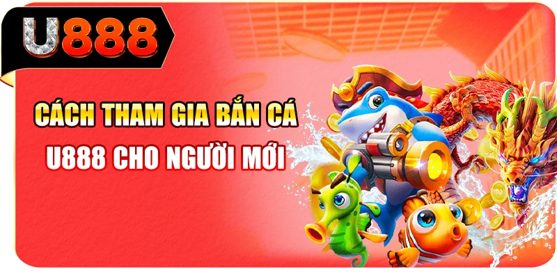 Cách tham gia bắn cá U888 cho người mới