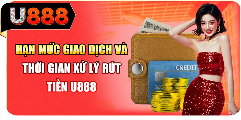 Hạn mức giao dịch và thời gian xử lý rút tiền U888 