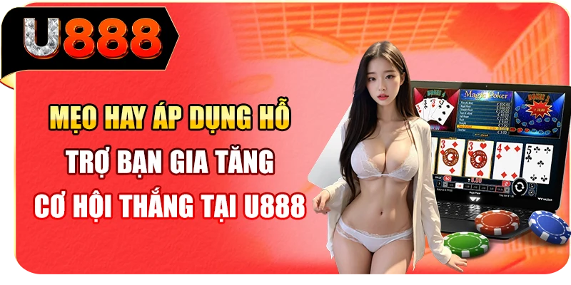 Mẹo hay áp dụng hỗ trợ bạn gia tăng cơ hội thắng tại U888