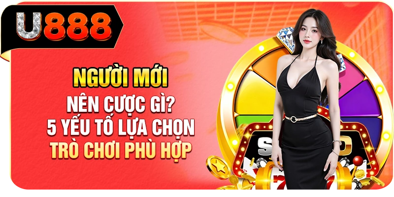 Người Mới Nên Cược Gì? 5 Yếu Tố Lựa Chọn Trò Chơi Phù Hợp