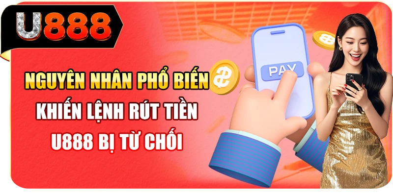 Nguyên nhân phổ biến khiến lệnh rút tiền U888 bị từ chối 