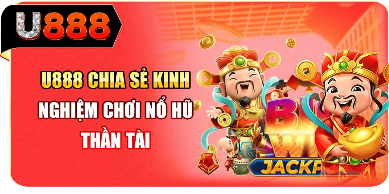 U888 chia sẻ kinh nghiệm chơi nổ hũ Thần Tài
